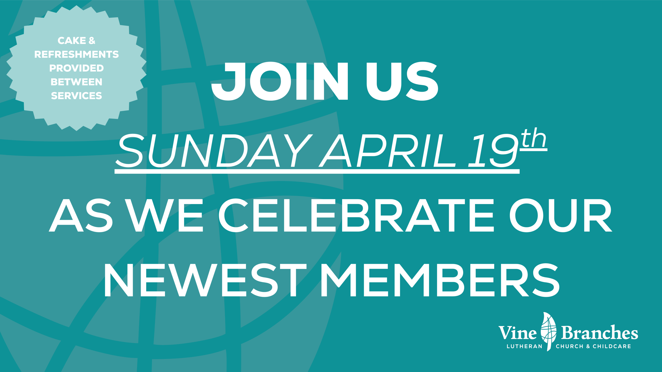 Teal graphic with text: Join us Sunday April 19th as we celebrate our newest members. Starburst text: Cake & refreshments provided between services. Bottom: Vine and Branches Lutheran Church & Childcare logo.