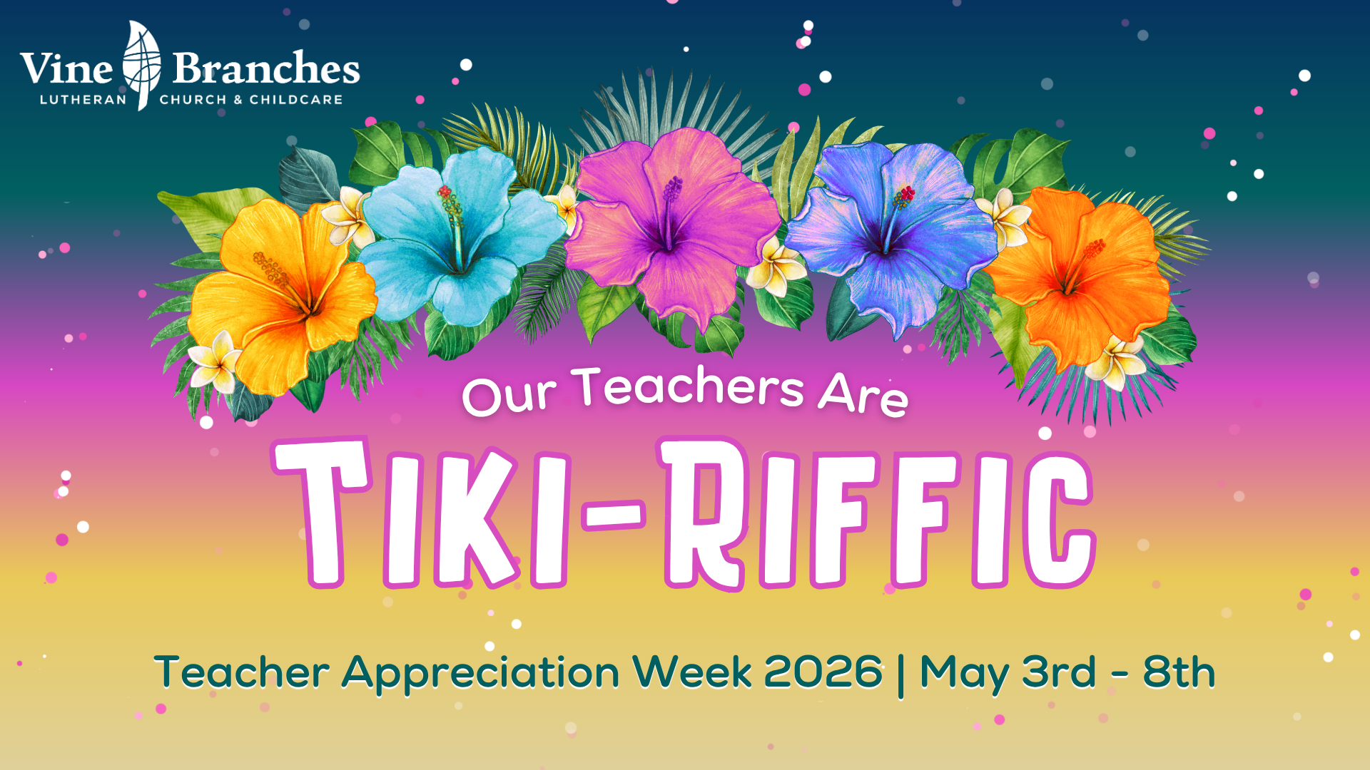 A colorful banner with tropical flowers and leaves, featuring the text: Vine Branches Lutheran Church & Childcare. Our Teachers Are Tiki-Riffic. Teacher Appreciation Week 2026 | May 3rd - 8th, on a gradient background.